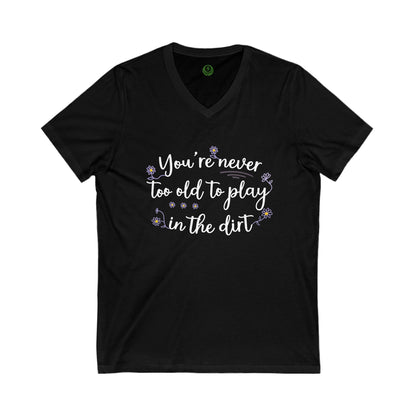 It's Never Too Old To Play In The Dirt Unisex Jersey Short Sleeve V-Neck Tee.